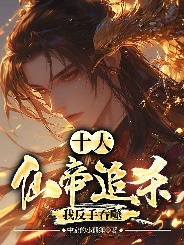 十大仙帝追杀,我反手吞噬