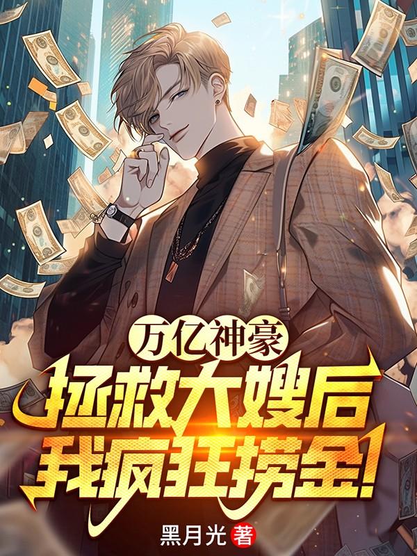 万亿神豪:拯救大嫂后,我疯狂捞金