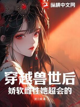 穿越兽世后,娇软雌性她超会的