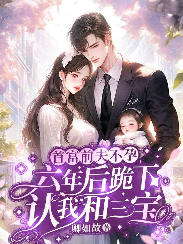 首富前夫不孕,六年后跪下认我和三宝