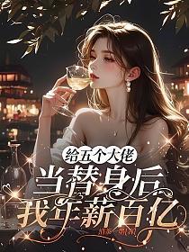 给五个大佬当替身后,我年薪百亿