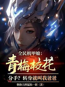 全民机甲娘:青梅校花分手?转身就叫我爸爸