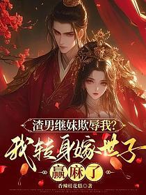 渣男继妹欺辱我?我转身嫁世子赢麻了