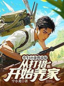 重生60:拒绝弟妹,从打猎开始养家
